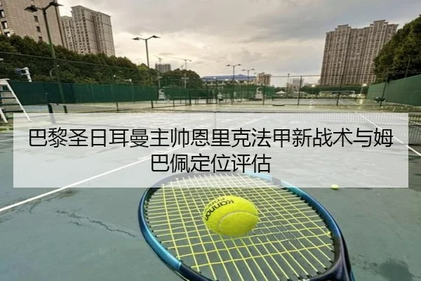 巴黎圣日耳曼主帅恩里克法甲新战术与姆巴佩定位评估